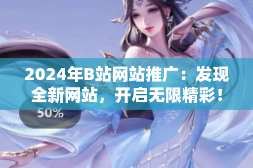 2024年B站網(wǎng)站推廣：發(fā)現(xiàn)全新網(wǎng)站，開啟無(wú)限精彩！