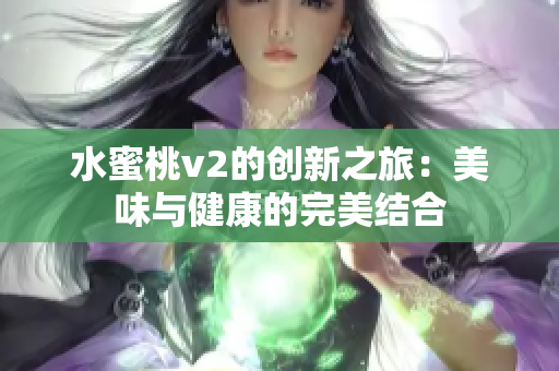 水蜜桃v2的創(chuàng)新之旅：美味與健康的完美結合