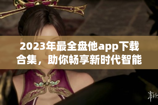 2023年最全盤他app下載合集，助你暢享新時(shí)代智能生活