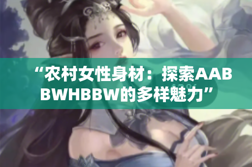 “農村女性身材：探索AABBWHBBW的多樣魅力”