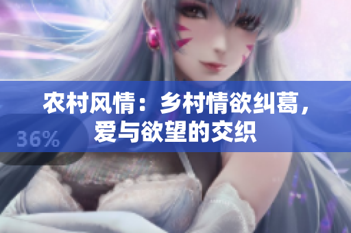 農(nóng)村風(fēng)情：鄉(xiāng)村情欲糾葛，愛與欲望的交織