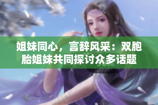 姐妹同心，言辭風采：雙胞胎姐妹共同探討眾多話題