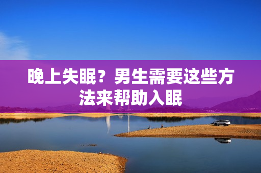 晚上失眠？男生需要這些方法來幫助入眠