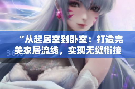 “從起居室到臥室：打造完美家居流線，實現(xiàn)無縫銜接！”