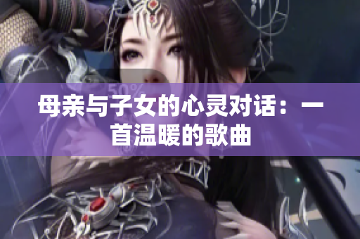 母親與子女的心靈對(duì)話：一首溫暖的歌曲