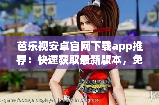 芭樂視安卓官網下載app推薦：快速獲取最新版本，免費安全下載！