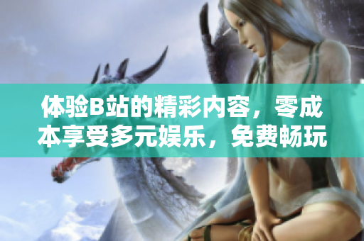 體驗B站的精彩內容，零成本享受多元娛樂，免費暢玩嗶哩嗶哩，盡情追劇漲姿勢！