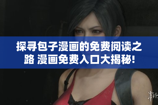 探尋包子漫畫的免費(fèi)閱讀之路 漫畫免費(fèi)入口大揭秘!