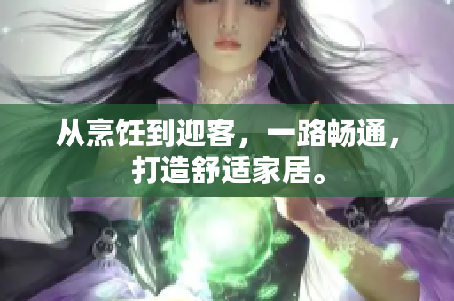 從烹飪到迎客，一路暢通，打造舒適家居。