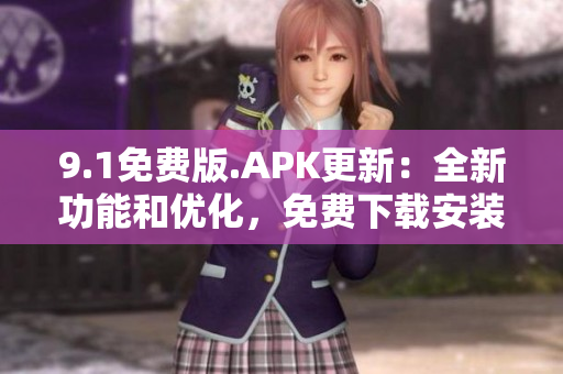 9.1免費(fèi)版.APK更新：全新功能和優(yōu)化，免費(fèi)下載安裝流程簡(jiǎn)便