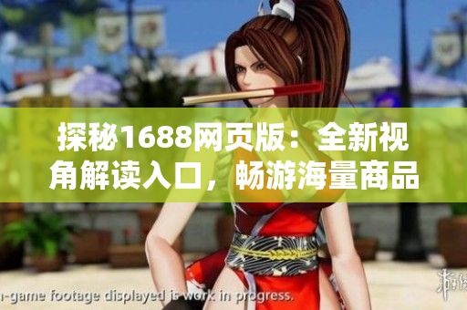 探秘1688網(wǎng)頁(yè)版：全新視角解讀入口，暢游海量商品，盡在一鍵之間！