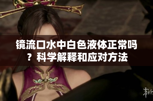 鏡流口水中白色液體正常嗎？科學解釋和應對方法