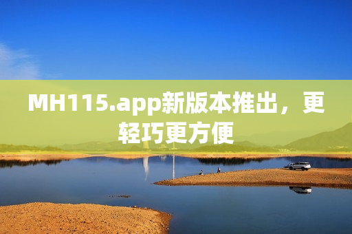 MH115.app新版本推出，更輕巧更方便