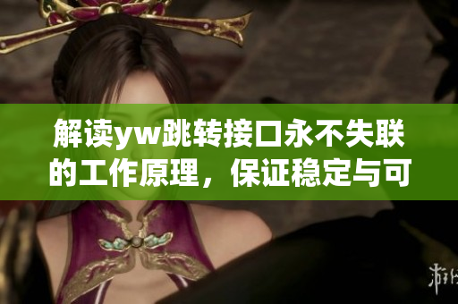 解讀yw跳轉(zhuǎn)接口永不失聯(lián)的工作原理，保證穩(wěn)定與可靠