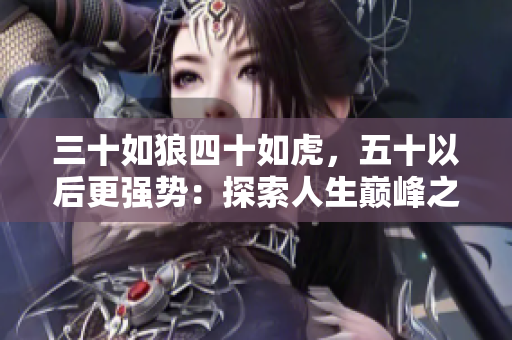 三十如狼四十如虎，五十以后更強勢：探索人生巔峰之路