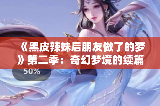 《黑皮辣妹后朋友做了的夢(mèng)》第二季：奇幻夢(mèng)境的續(xù)篇