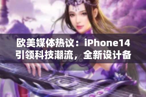 歐美媒體熱議：iPhone14引領(lǐng)科技潮流，全新設(shè)計備受期待