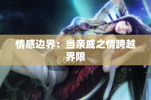 情感邊界：當(dāng)親戚之情跨越界限