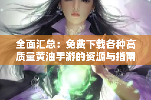 全面匯總：免費(fèi)下載各種高質(zhì)量黃油手游的資源與指南，讓你輕松找到喜愛的游戲