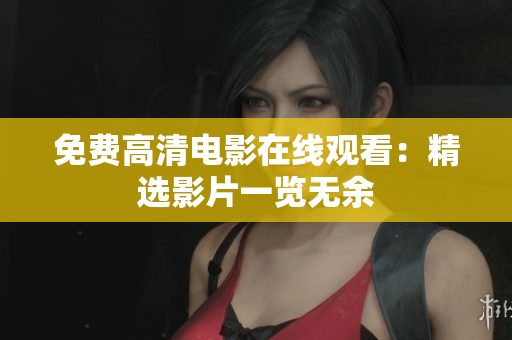 免費(fèi)高清電影在線觀看：精選影片一覽無(wú)余