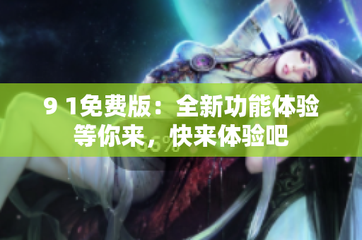 9 1免費版：全新功能體驗等你來，快來體驗吧