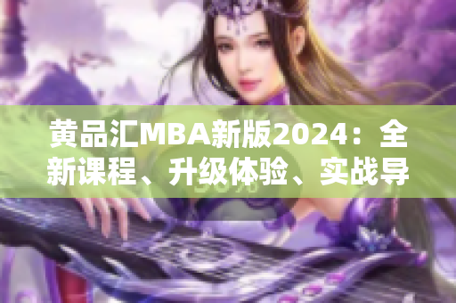 黃品匯MBA新版2024：全新課程、升級體驗、實戰(zhàn)導(dǎo)向