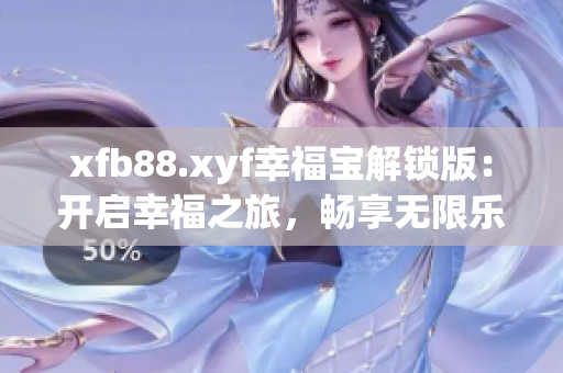 xfb88.xyf幸福寶解鎖版：開啟幸福之旅，暢享無限樂趣