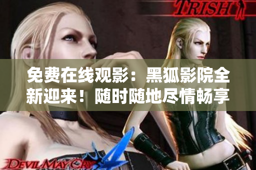 免費(fèi)在線觀影：黑狐影院全新迎來！隨時(shí)隨地盡情暢享影視大片