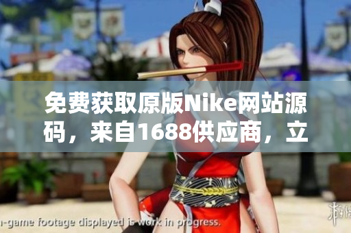 免費獲取原版Nike網(wǎng)站源碼，來自1688供應(yīng)商，立即下載享受！