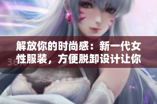 解放你的時尚感：新一代女性服裝，方便脫卸設計讓你隨心所欲