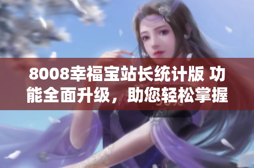 8008幸福寶站長統(tǒng)計(jì)版 功能全面升級，助您輕松掌握網(wǎng)站數(shù)據(jù)