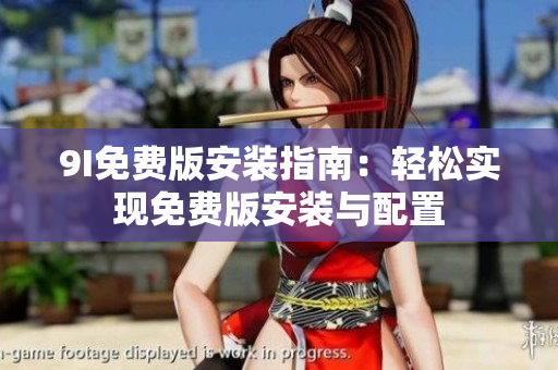 9I免費版安裝指南：輕松實現(xiàn)免費版安裝與配置