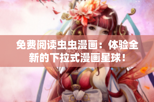 免費閱讀蟲蟲漫畫：體驗全新的下拉式漫畫星球！