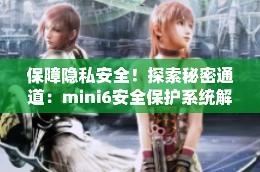 保障隱私安全！探索秘密通道：mini6安全保護(hù)系統(tǒng)解析