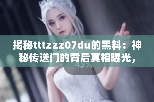 揭秘tttzzz07du的黑料：神秘傳送門的背后真相曝光，引發(fā)網(wǎng)民熱議