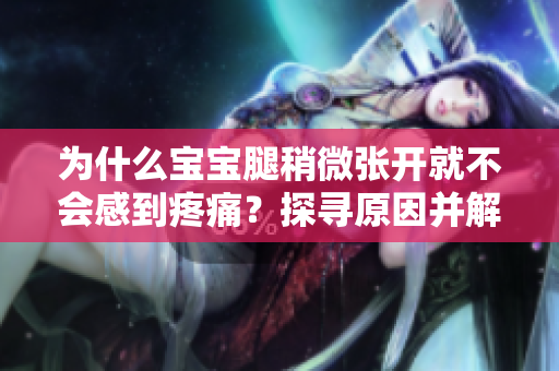 為什么寶寶腿稍微張開就不會(huì)感到疼痛？探尋原因并解析