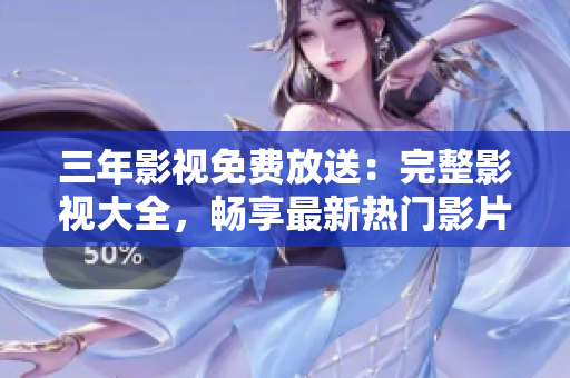 三年影視免費(fèi)放送：完整影視大全，暢享最新熱門影片和經(jīng)典劇集