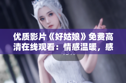 優(yōu)質(zhì)影片《好姑娘》免費(fèi)高清在線觀看：情感溫暖，感動(dòng)人心