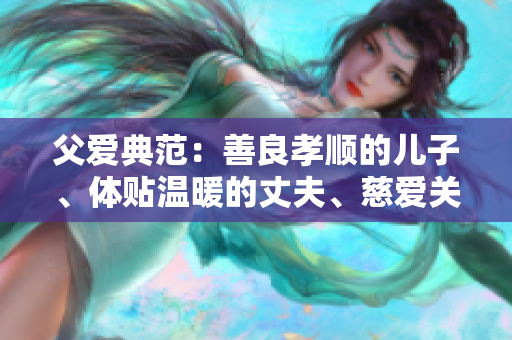 父愛典范：善良孝順的兒子、體貼溫暖的丈夫、慈愛關(guān)懷的父親