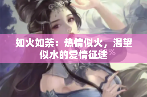 如火如荼：熱情似火，渴望似水的愛(ài)情征途