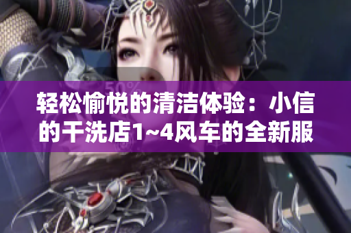 輕松愉悅的清潔體驗：小信的干洗店1~4風車的全新服務