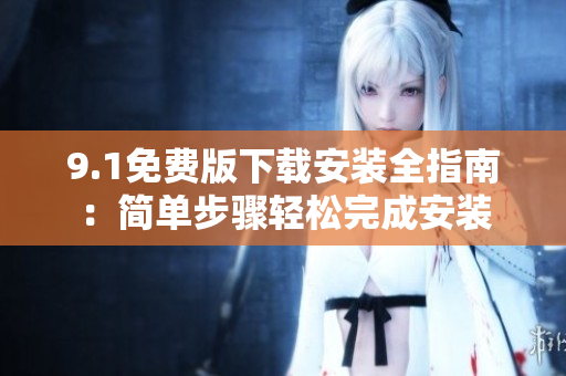 9.1免費版下載安裝全指南：簡單步驟輕松完成安裝