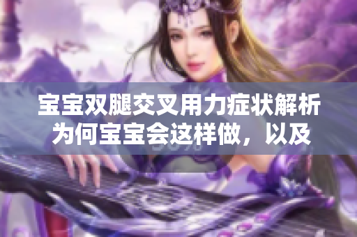寶寶雙腿交叉用力癥狀解析 為何寶寶會(huì)這樣做，以及可能的健康問(wèn)題