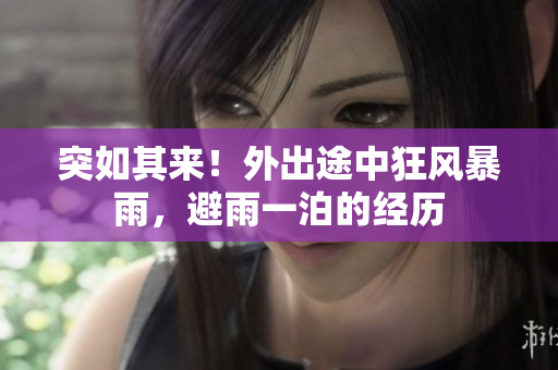 突如其來！外出途中狂風(fēng)暴雨，避雨一泊的經(jīng)歷