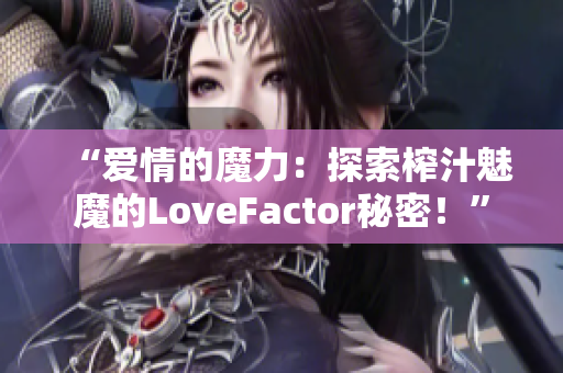 “愛情的魔力：探索榨汁魅魔的LoveFactor秘密！”