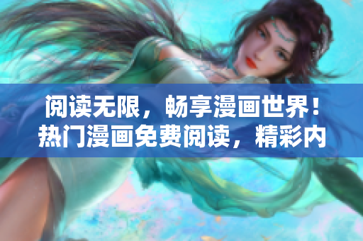 閱讀無限，暢享漫畫世界！熱門漫畫免費(fèi)閱讀，精彩內(nèi)容等你來！