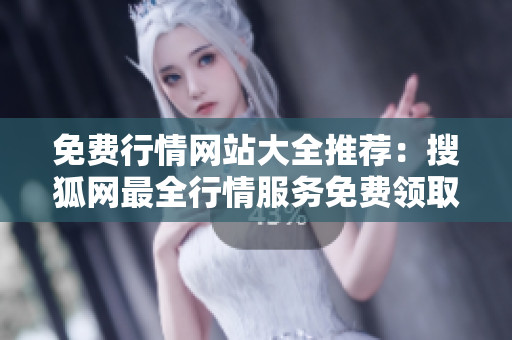 免費行情網(wǎng)站大全推薦：搜狐網(wǎng)最全行情服務免費領取