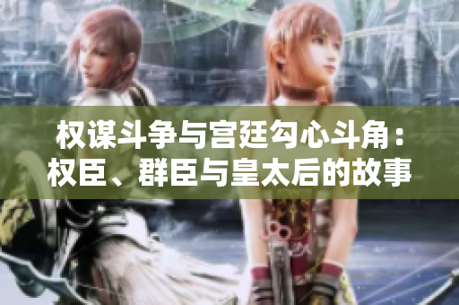 權(quán)謀斗爭與宮廷勾心斗角：權(quán)臣、群臣與皇太后的故事