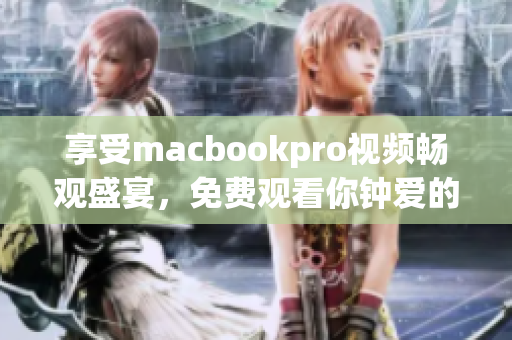 享受macbookpro視頻暢觀盛宴，免費(fèi)觀看你鐘愛(ài)的內(nèi)容