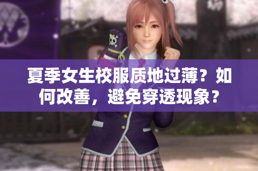 夏季女生校服質(zhì)地過(guò)??？如何改善，避免穿透現(xiàn)象？